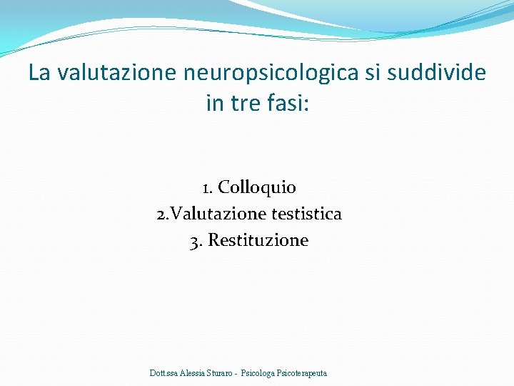 La valutazione neuropsicologica si suddivide in tre fasi: 1. Colloquio 2. Valutazione testistica 3.