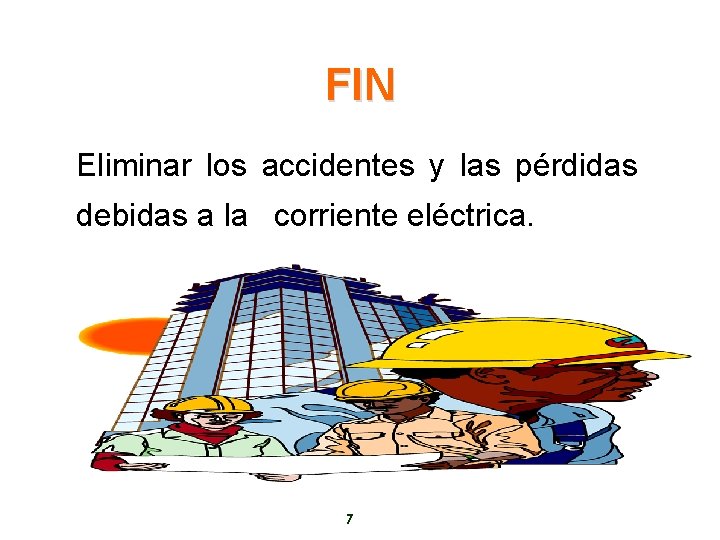 FIN Eliminar los accidentes y las pérdidas debidas a la corriente eléctrica. 7 