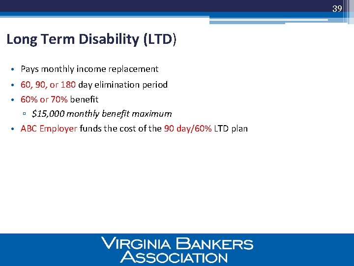 39 Long Term Disability (LTD) • Pays monthly income replacement • 60, 90, or