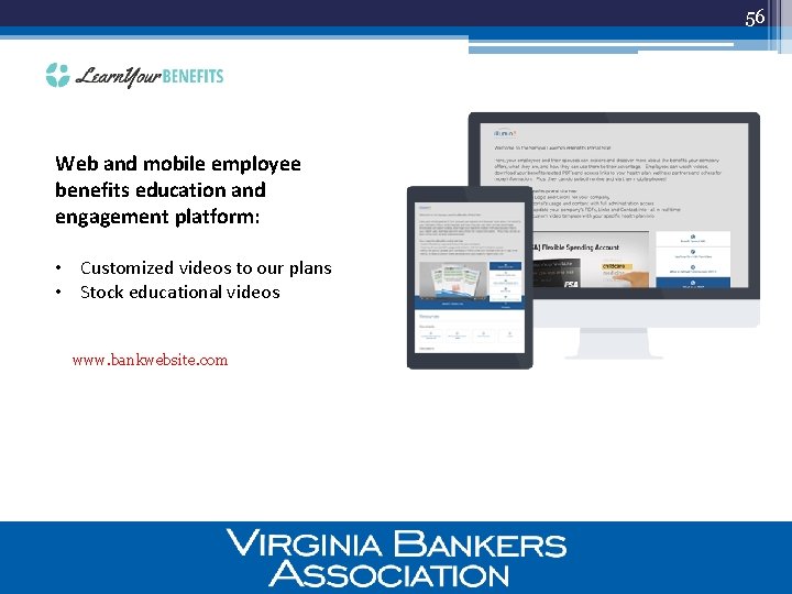 56 Web and mobile employee benefits education and engagement platform: • Customized videos to