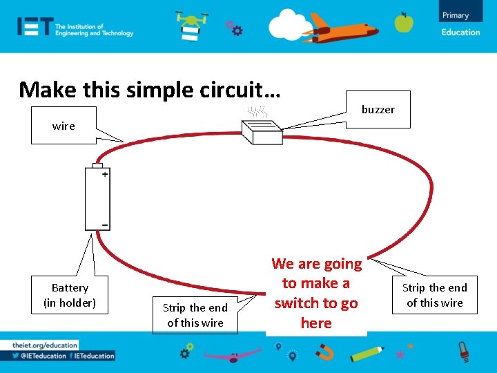 Make this simple circuit… buzzer wire Battery (in holder) Strip the end of this