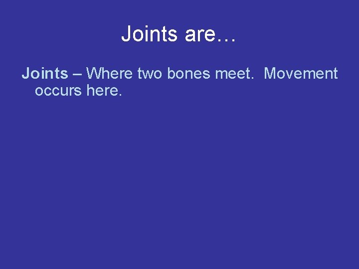 Joints are… Joints – Where two bones meet. Movement occurs here. 