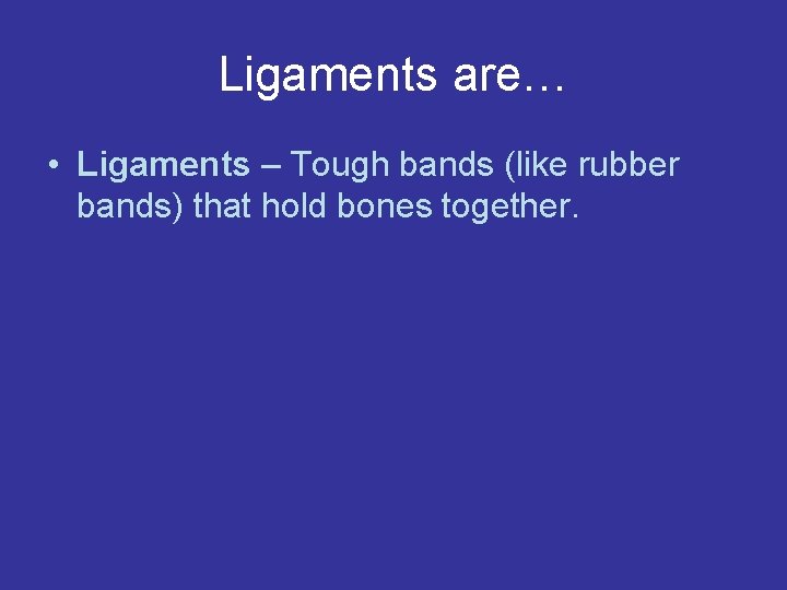 Ligaments are… • Ligaments – Tough bands (like rubber bands) that hold bones together.