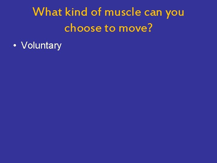 What kind of muscle can you choose to move? • Voluntary 