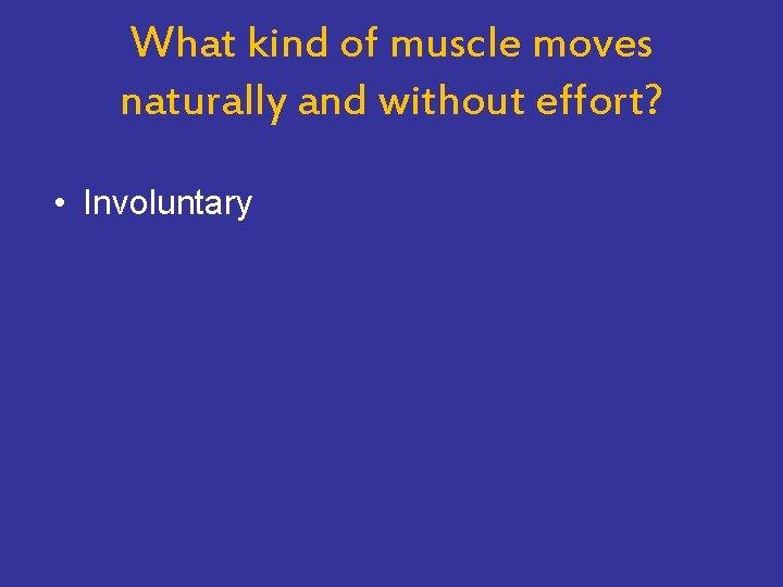 What kind of muscle moves naturally and without effort? • Involuntary 