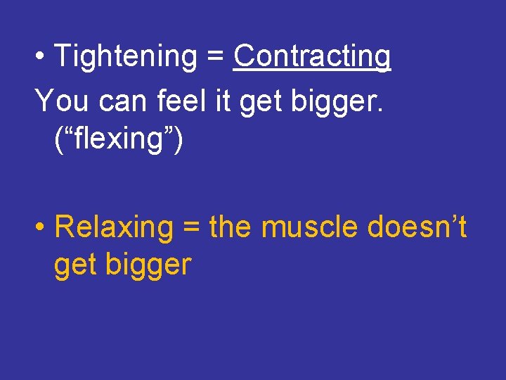  • Tightening = Contracting You can feel it get bigger. (“flexing”) • Relaxing