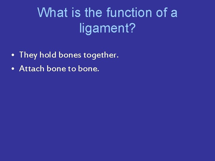 What is the function of a ligament? • They hold bones together. • Attach