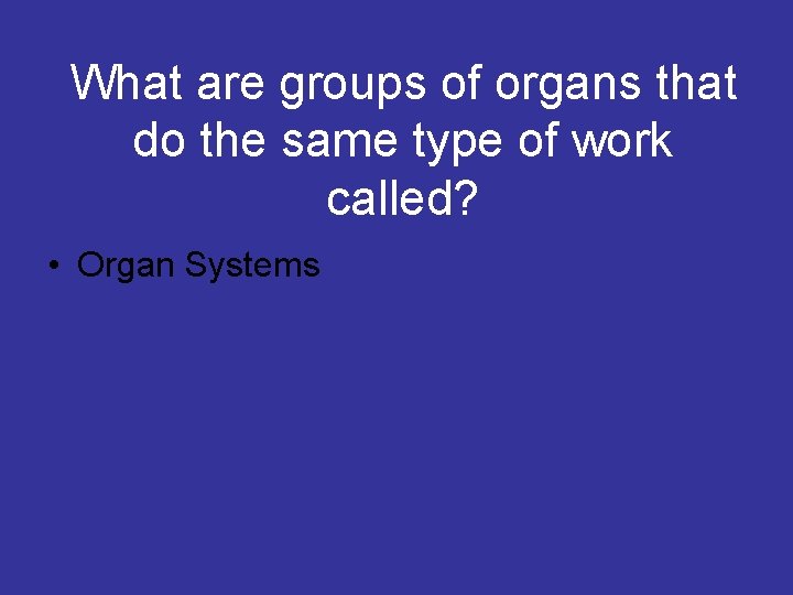 What are groups of organs that do the same type of work called? •