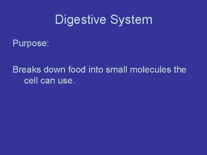 Digestive System Purpose: Breaks down food into small molecules the cell can use. 