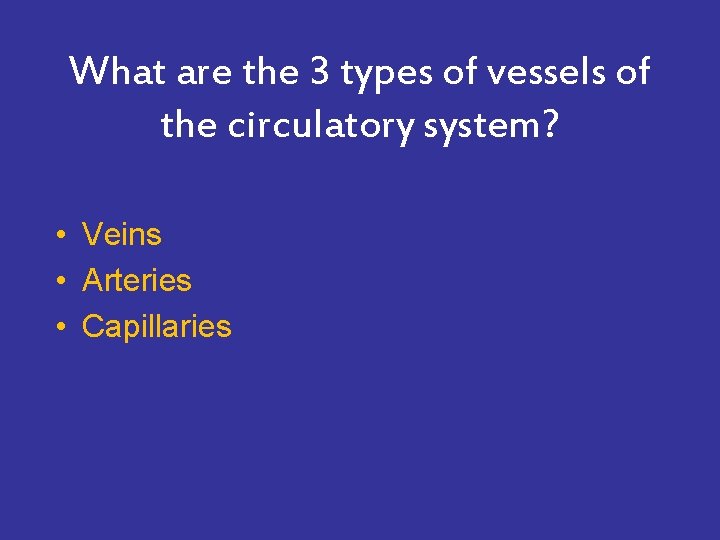 What are the 3 types of vessels of the circulatory system? • Veins •