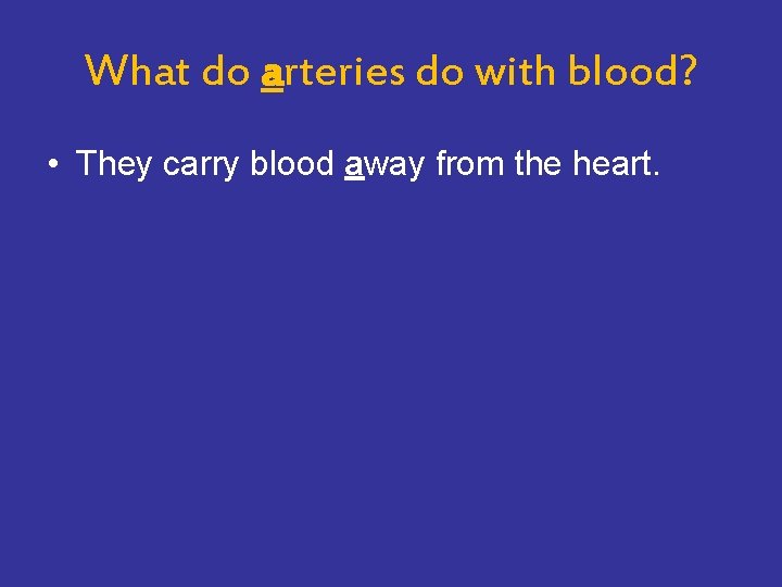 What do arteries do with blood? • They carry blood away from the heart.