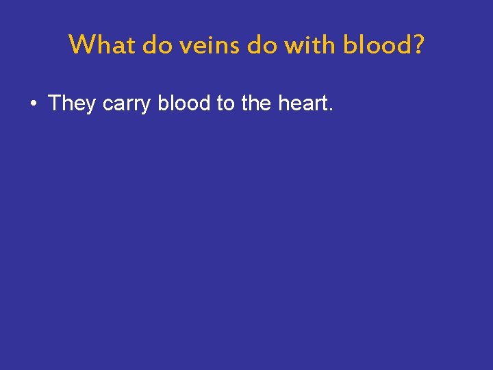 What do veins do with blood? • They carry blood to the heart. 