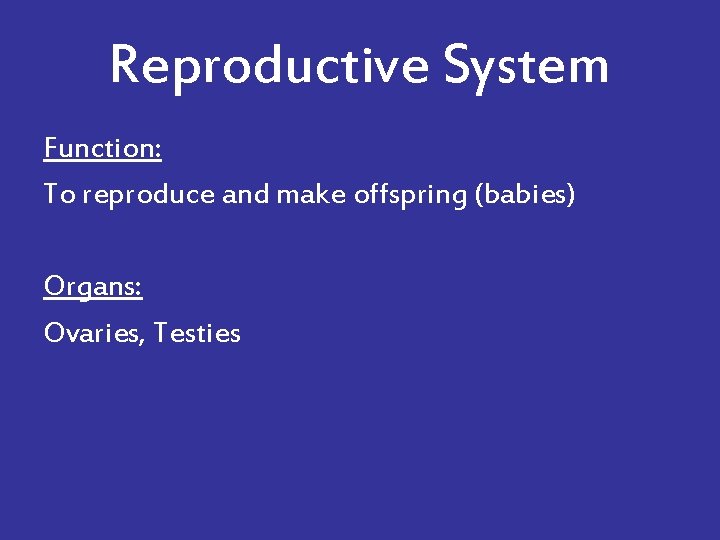 Reproductive System Function: To reproduce and make offspring (babies) Organs: Ovaries, Testies 