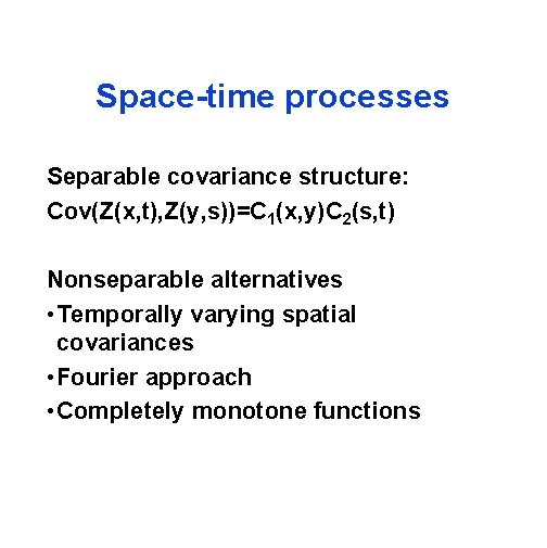 Space-time processes Separable covariance structure: Cov(Z(x, t), Z(y, s))=C 1(x, y)C 2(s, t) Nonseparable