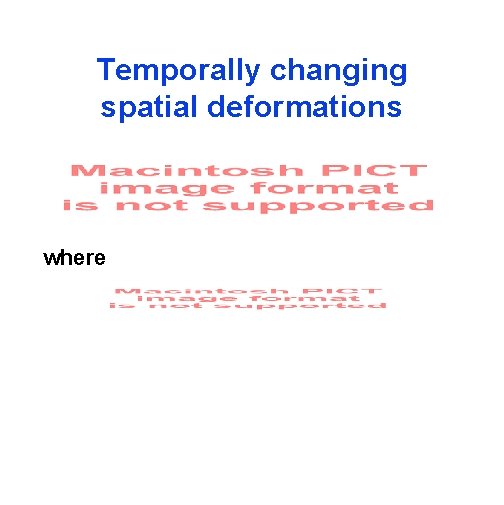 Temporally changing spatial deformations where 