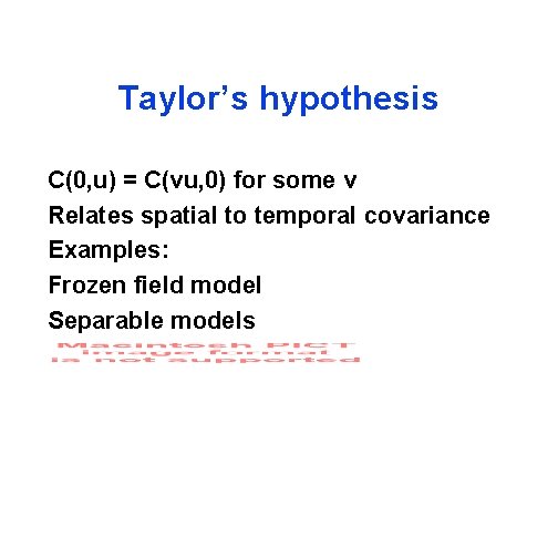 Taylor’s hypothesis C(0, u) = C(vu, 0) for some v Relates spatial to temporal