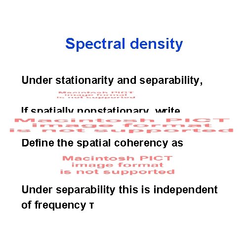 Spectral density Under stationarity and separability, If spatially nonstationary, write Define the spatial coherency
