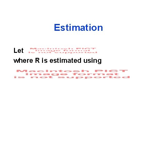 Estimation Let where R is estimated using 