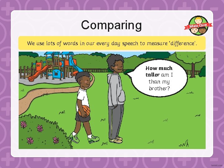 Comparing We use lots of words in our every day speech to measure ‘difference’.
