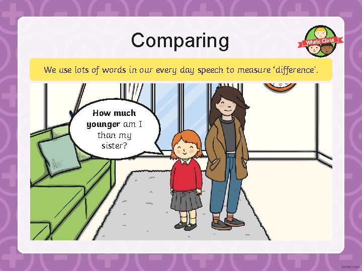 Comparing We use lots of words in our every day speech to measure ‘difference’.