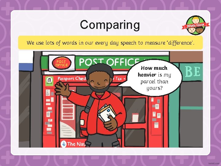 Comparing We use lots of words in our every day speech to measure ‘difference’.