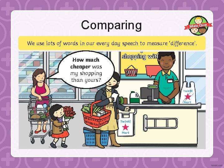Comparing We use lots of words in our every day speech to measure ‘difference’.