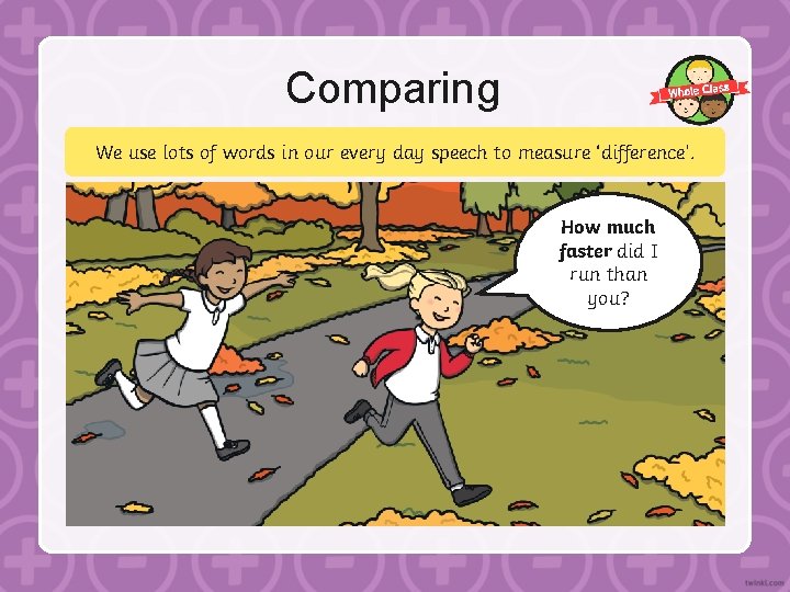Comparing We use lots of words in our every day speech to measure ‘difference’.