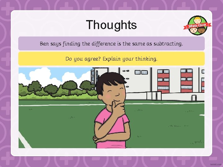 Thoughts Ben says finding the difference is the same as subtracting. Do you agree?