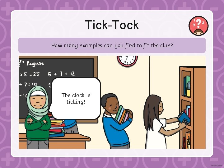Tick-Tock How many examples can you find to fit the clue? The clock is