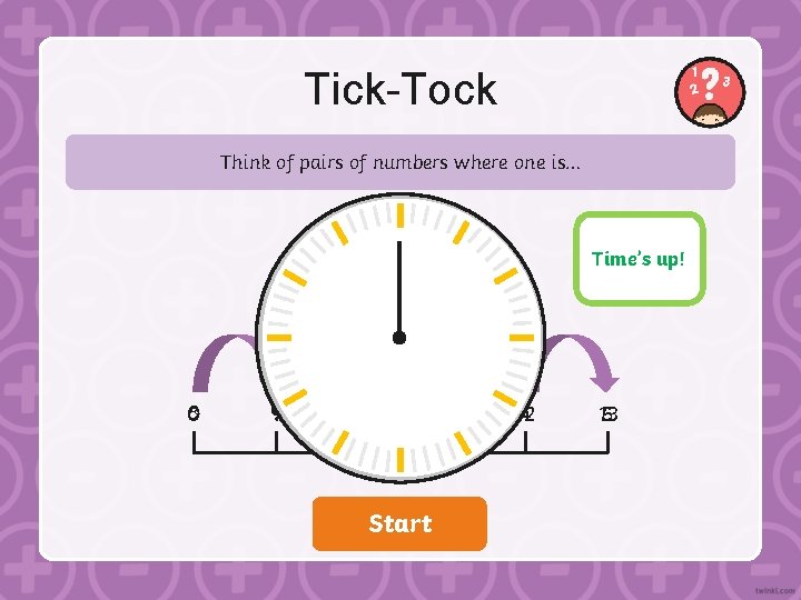 Tick-Tock Think of pairs of numbers where one is… 5 Time’s 0: 08 0:
