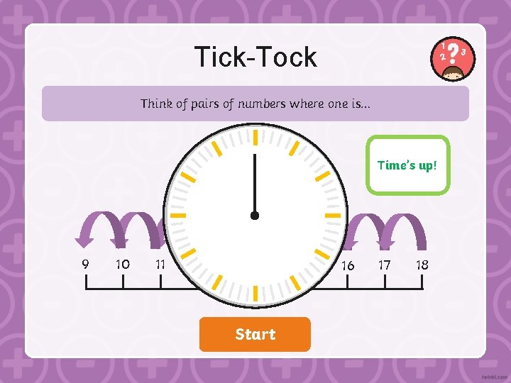 Tick-Tock Think of pairs of numbers where one is… 9 Time’s 0: 08 0: