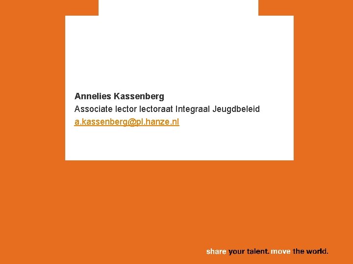 Annelies Kassenberg Associate lectoraat Integraal Jeugdbeleid a. kassenberg@pl. hanze. nl 