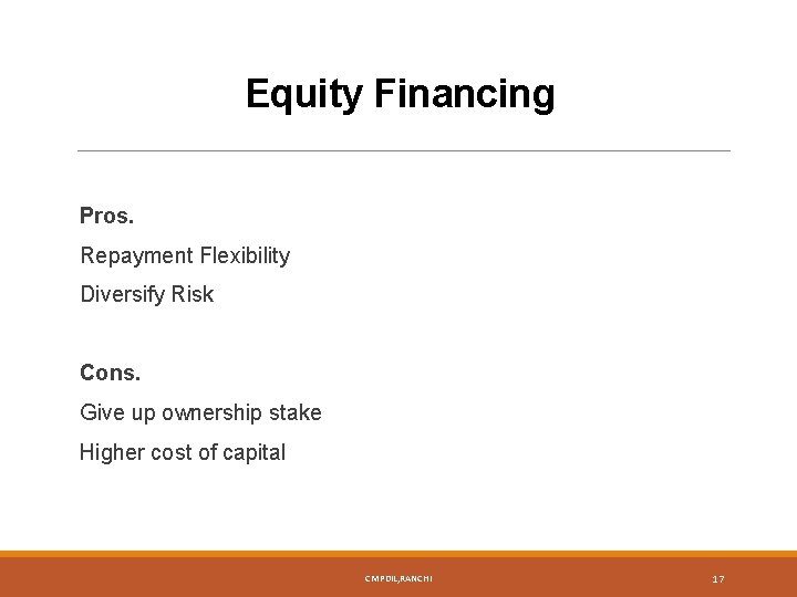 Equity Financing Pros. Repayment Flexibility Diversify Risk Cons. Give up ownership stake Higher cost