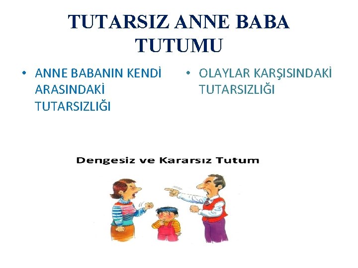 TUTARSIZ ANNE BABA TUTUMU • ANNE BABANIN KENDİ ARASINDAKİ TUTARSIZLIĞI • OLAYLAR KARŞISINDAKİ TUTARSIZLIĞI