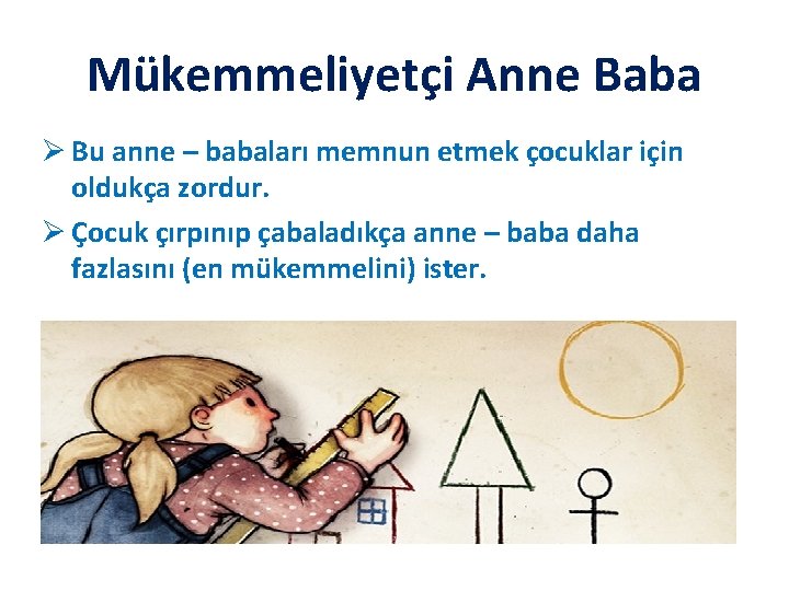 Mükemmeliyetçi Anne Baba Ø Bu anne – babaları memnun etmek çocuklar için oldukça zordur.