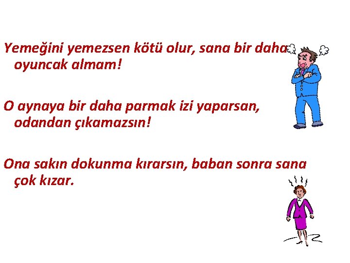 Yemeğini yemezsen kötü olur, sana bir daha oyuncak almam! O aynaya bir daha parmak
