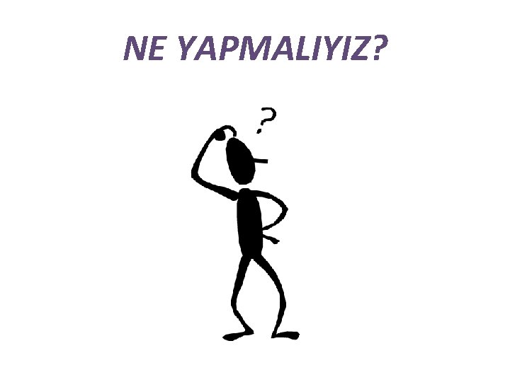 NE YAPMALIYIZ? 