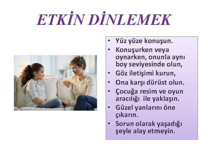ETKİN DİNLEMEK • Yüz yüze konuşun. • Konuşurken veya oynarken, onunla aynı boy seviyesinde