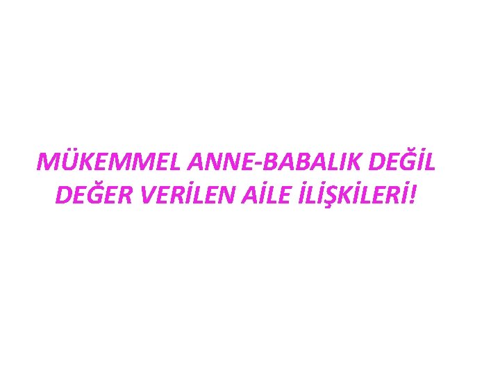 MÜKEMMEL ANNE-BABALIK DEĞİL DEĞER VERİLEN AİLE İLİŞKİLERİ! 