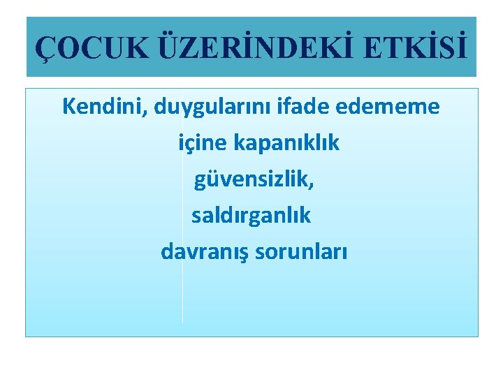 ÇOCUK ÜZERİNDEKİ ETKİSİ Kendini, duygularını ifade edememe içine kapanıklık güvensizlik, saldırganlık davranış sorunları 