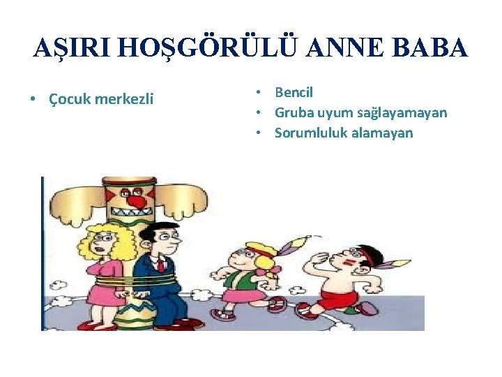 AŞIRI HOŞGÖRÜLÜ ANNE BABA • Çocuk merkezli • Bencil • Gruba uyum sağlayamayan •