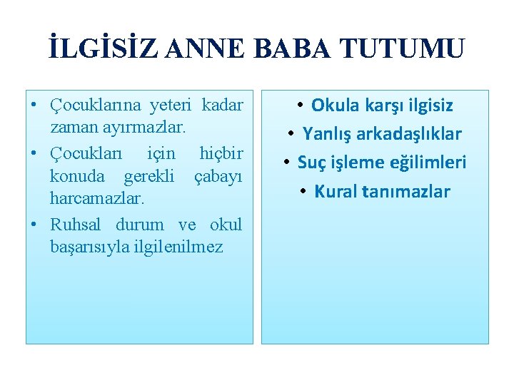 İLGİSİZ ANNE BABA TUTUMU • Çocuklarına yeteri kadar zaman ayırmazlar. • Çocukları için hiçbir