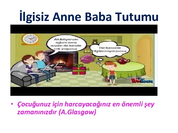 İlgisiz Anne Baba Tutumu • Çocuğunuz için harcayacağınız en önemli şey zamanınızdır (A. Glasgow)