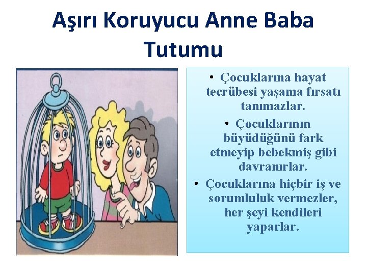 Aşırı Koruyucu Anne Baba Tutumu • Çocuklarına hayat tecrübesi yaşama fırsatı tanımazlar. • Çocuklarının