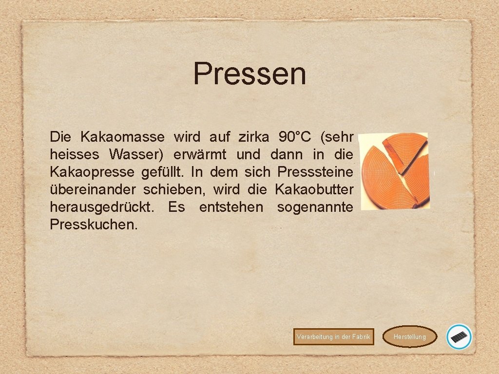 Pressen Die Kakaomasse wird auf zirka 90°C (sehr heisses Wasser) erwärmt und dann in