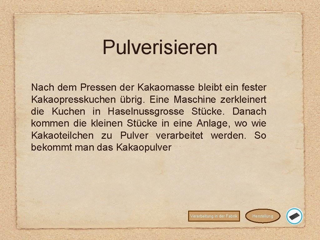 Pulverisieren Nach dem Pressen der Kakaomasse bleibt ein fester Kakaopresskuchen übrig. Eine Maschine zerkleinert