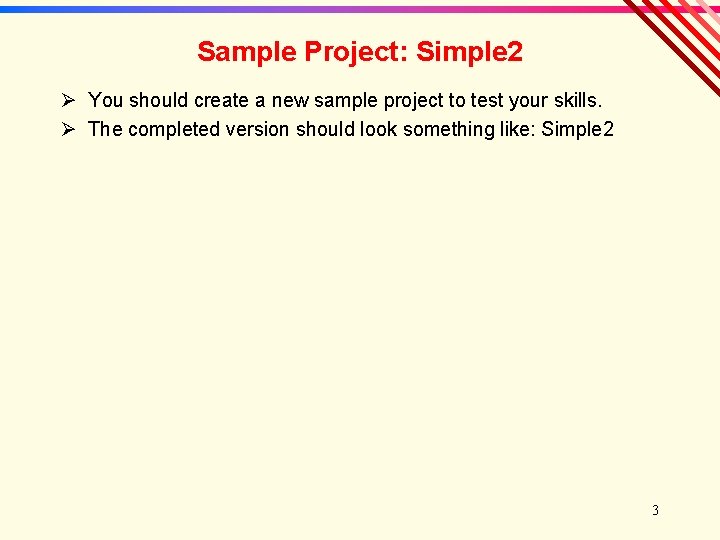 Sample Project: Simple 2 Ø You should create a new sample project to test