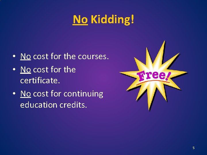 No Kidding! • No cost for the courses. • No cost for the certificate.