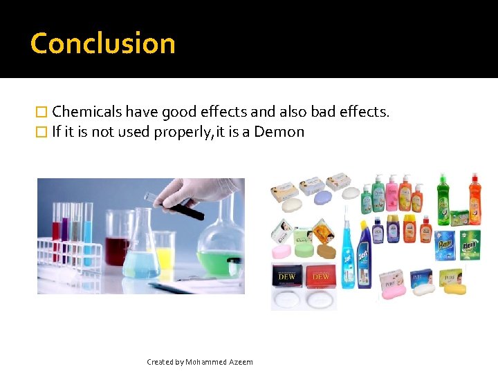 Conclusion � Chemicals have good effects and also bad effects. � If it is