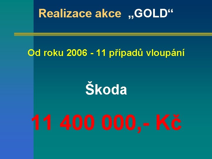 Realizace akce „GOLD“ Od roku 2006 - 11 případů vloupání Škoda 11 400 000,